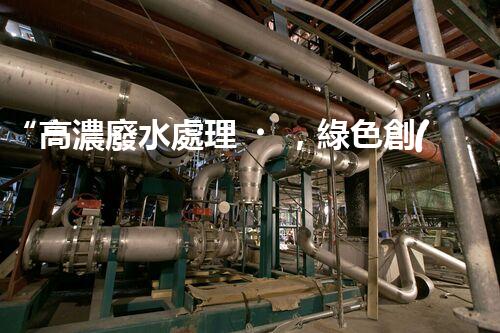 “高濃廢水處理，綠色創(chuàng)新，守護(hù)碧水藍(lán)天新篇章”